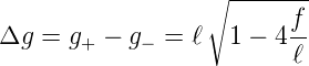                  ∘-------
                         f
Δg =  g+ − g− = ℓ  1 − 4 --
                         ℓ
