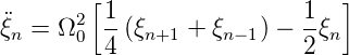         [                     ]
 ¨     2  1-               1-
ξn = Ω 0  4 (ξn+1 + ξn−1) − 2ξn
