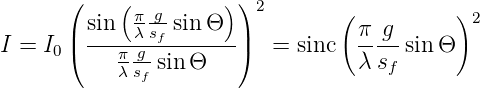       (    (         ) )2
        sin  πλsgsin Θ           ( π g       )2
I = I0|( ---π-g-f-------|)  = sinc  -----sin Θ
           λ sf sin Θ               λ sf
