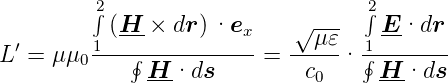          ∫2                        ∫2
           (H--× dr) ·ex     √---    E-·dr
L ′ = μ μ01--∮----------- = --μ-𝜀· 1∮--------
               H-·ds          c0     H-·ds
