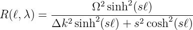                   Ω2 sinh2 (sℓ)
R (ℓ,λ) = ---2-----2-------2-----2----
          Δk   sinh  (s ℓ) + s cosh  (s ℓ)
