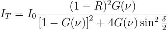              (1 − R )2G (ν)
IT = I0----------2------------2 δ
       [1 − G (ν)] + 4G(ν )sin  2
