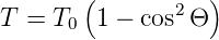        (           )
T =  T   1 − cos2Θ
      0
