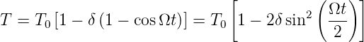                                [           (   ) ]
T =  T [1 − δ(1 − cos Ωt)] = T  1 − 2δ sin2  Ωt-
      0                       0              2
