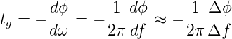 t =  − dϕ-=  − 1--dϕ-≈ − -1-Δ-ϕ-
 g     dω      2π df     2 πΔf

