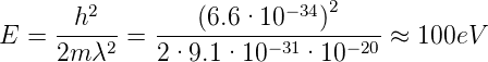                             2
     -h2---  ----(6.6-·10-−34)----
E =  2m λ2 = 2·9.1 ·10 −31·10 −20 ≈ 100eV
