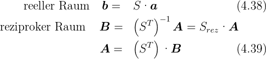      reeller Raum    b =   S·a                (4.38)
                          (  ) −1
reziproker Raum    B  =    ST    A  = Srez·A
                          (  )
                   A  =    ST  ·B            (4.39)
