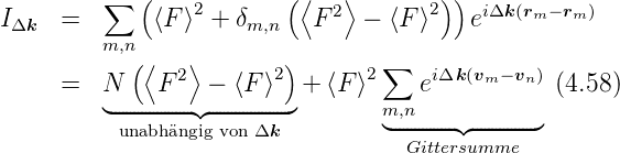          ∑  (            (⟨   ⟩       ))
IΔk  =       ⟨F ⟩2 + δm,n   F 2  − ⟨F⟩2   eiΔk(rm −rm)
         m,n
           ( ⟨ 2⟩       2)      2 ∑   iΔk (vm− vn)
     =   N◟------------F---------◝◜−-----⟨---F------⟩-------◞+ ⟨F ⟩    e           (4.58)
          unabhängig von Δk       m◟,--n--------------◝◜----------------◞
                                   Gittersumme
