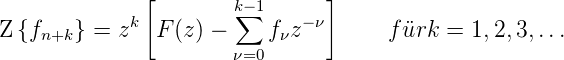               [                 ]
             k         k∑−1   − ν
Z {fn+k } = z  F (z) −    fνz         f¨urk =  1,2,3,...
                       ν=0
      