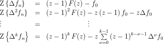 Z {Δf  }   =   (z − 1)F (z) − f
     2n               2        0
Z {Δ  fn}  =   (z − 1) F (z) − z(z − 1)f0 − zΔf0
...          =                 ...
  {     }                       k−∑1
Z  Δkfn    =   (z − 1)k F (z) − z   (z − 1 )k− ν− 1Δ νf0
                                ν=0
      