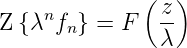               ( z)
Z {λnfn } = F   --
                λ
      