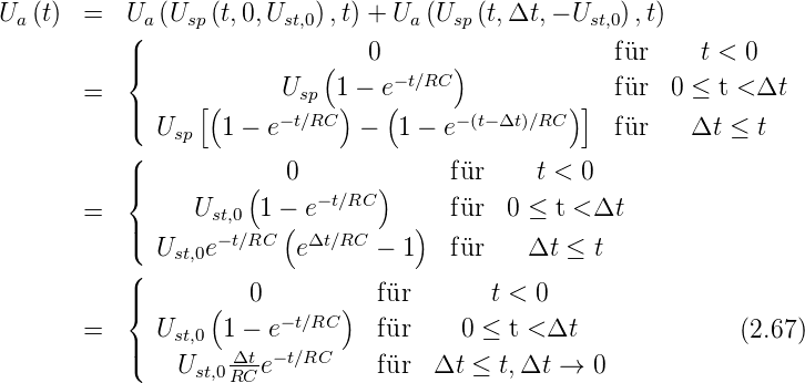 Ua (t)  =   U(a (Usp(t,0,Ust,0),t) + Ua (Usp(t,Δt,− Ust,0) ,t)
           ||                (   0      )             f¨ur    t < 0
           {            U    1 − e−t∕RC              f¨ur  0 ≤ t < Δt
       =   ||     [(       sp  )   (               )]
           ( Usp   1 − e−t∕RC  −  1 − e− (t−Δt)∕RC     f¨ur    Δt ≤ t
           (
           ||{         (   0       )     f¨ur    t < 0
       =         Ust,0 1 − e− t∕RC       f¨ur  0 ≤ t < Δt
           ||( U    e−t∕RC (e Δt∕RC −  1)  f¨ur   Δt  ≤ t
           (   st,0
           ||         0          f¨ur       t < 0
           {      (     −t∕RC)
       =   || Ust,0 1 − e        f¨ur     0 ≤ t < Δt              (2.67 )
           (   Ust,0 ΔRtCe− t∕RC   f¨ur  Δt  ≤ t,Δt →  0

