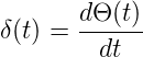        dΘ(t)-
δ(t) =   dt
