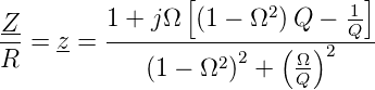                  [               ]
Z         1 + jΩ  (1 − Ω2 )Q − 1-
-- = z-=  ---------------(--)2-Q--
R            (1 − Ω2 )2 +  ΩQ-
