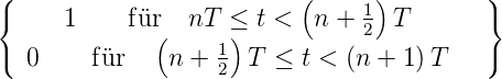 (                          (     )         )
{     1     f¨ur(  nT ≤) t <  n + 12  T       }
(  0    f¨ur    n +  1 T ≤  t < (n +  1)T    )
                    2