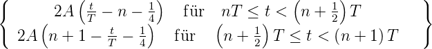 ({         ( t-      1)                  (     1)          )}
     ( 2A   T − n − 4)    f¨ur  n(T  ≤ t) <  n +  2 T
( 2A  n +  1 − tT-− 14    f¨ur    n + 12  T ≤ t < (n + 1)T    )