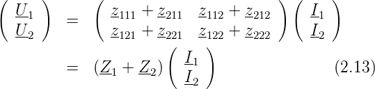 (     )      (                         ) (    )
  U-1    =      z111 + z211  z112 + z212     I1
  U-2           z121 + z221  z122 + z222     I2
                       (     )
         =   (Z- + Z- )   I1                  (2.13)
                1    2    I2
