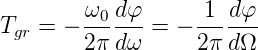 Tgr = − ω0-dφ-= − -1-d-φ
        2π dω     2 πdΩ
