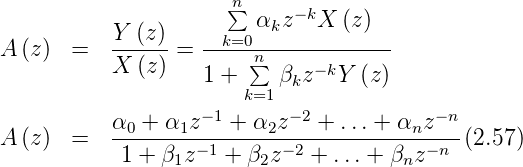                       n
                      ∑ αkz −kX  (z )
A (z)  =   Y-(z)-= --k=0-------------
           X (z)        n∑     −k
                   1 + k=1 βkz  Y (z)
                   −1       −2           − n
A (z)  =   α0 +-α1z---+-α2z---+-...+--αnz---(2.57)
           1 + β1z −1 + β2z−2 + ...+ βnz −n
