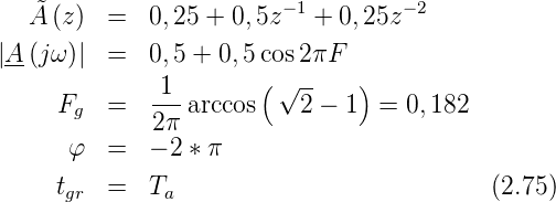    A˜(z)  =   0,25 + 0,5z−1 + 0,25z −2

|A-(jω )|  =   0,5 + 0,5cos 2πF
              -1-      ( √ --   )
      Fg  =   2π arccos    2 − 1  = 0,182
       φ  =   − 2 ∗ π

      tgr  =   Ta                           (2.75)
