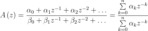                                     n
                 −1      − 2         ∑  αkz−k
A (z) = α0-+-α1z----+-α2z---+-... = k=0-------
         β0 + β1z−1 + β2z−2 + ...    n∑  α z−k
                                    k=0  k
