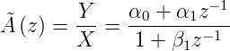                       −1
˜A (z) = Y--= α0-+-α1z---
        X     1 + β1z−1
