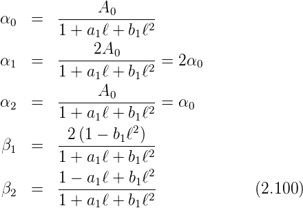              A
α0  =   -------0------
        1 + a1ℓ + b1ℓ2
        -----2A0------
α1  =   1 + a1ℓ + b1ℓ2 =  2α0
             A
α2  =   -------0------=  α0
        1 + a1ℓ + b1ℓ2
         2 (1 − b1ℓ2)
β1  =   1-+-a-ℓ +-bℓ2-
             1     12
β   =   1-−-a1ℓ +-b1ℓ-             (2.100)
 2      1 + a1ℓ + b1ℓ2
