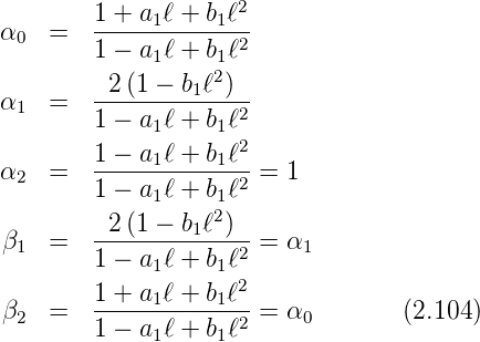                      2
α    =   1 +-a1ℓ-+-b1ℓ-
  0      1 − a1 ℓ + b1ℓ2
          2(1 − b ℓ2)
α1   =   --------1---2-
         1 − a1 ℓ + b1ℓ
         1 −-a1-ℓ +-b1ℓ2
α2   =   1 − a ℓ + b ℓ2 = 1
              1    12
 β   =   -2(1-−-b1ℓ-)--= α
  1      1 − a1 ℓ + b1ℓ2   1
         1 + a1ℓ + b1ℓ2
 β2  =   ------------2-= α0        (2.104)
         1 − a1 ℓ + b1ℓ
