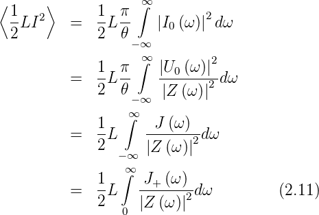 ⟨      ⟩            ∞
  1-  2       1- π- ∫        2
  2LI     =   2L 𝜃    |I0(ω )| d ω
                   −∞
              1  π  ∞∫  |U  (ω)|2
          =   -L --    --0----2 dω
              2  𝜃 −∞  |Z (ω)|
                  ∞∫
              1-     -J-(ω)--
          =   2L     |Z (ω )|2d ω
                 −∞
              1  ∫∞ J+ (ω )
          =   -L    ------2-dω         (2.11)
              2  0  |Z  (ω )|
