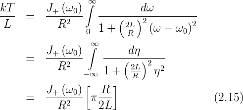                  ∞
kT-      J+-(ω0)∫  --------dω----------
 L   =     R2          (2L)2         2
                 0 1 +   R   (ω − ω0)
                 ∞∫
     =   J+-(ω0)-   ----(dη)----
           R2   −∞  1 +  2L 2 η2
                [     ]  R
         J+-(ω0)-  R--
     =     R2    π 2L                    (2.15)
