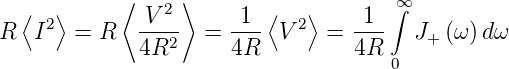   ⟨  ⟩     ⟨   2 ⟩       ⟨   ⟩       ∞∫
R  I2  = R   V---  =  -1- V 2  = -1-   J+ (ω) dω
             4R2      4R         4R
                                     0
