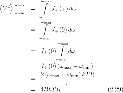                 ωmax
⟨  2⟩ ||ωmax      ∫
  V   |ωmin  =       J+ (ω )dω
               ωmin
                ω∫max
            =       J+ (0) dω
               ωmin
                      ωm∫ax

            =  J+ (0)     dω
                     ωmin
            =  J+ (0) (ωmax − ωmin)
                2(ωmax − ωmin )kT R
            =   --------------------
                         π
            =  4BkT  R                  (2.29)
