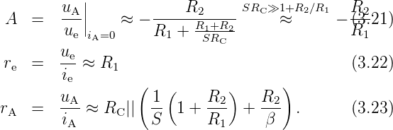            ||                     SR »1+R  ∕R
 A  =   uA-||    ≈  − ----R2------  C  ≈  2  1− R(23.21)
         ue iA=0      R1 + R1S+RRC2-               R1
        ue
re  =   ---≈ R1                                (3.22)
        ie         (  (        )      )
        uA-         1-      R2-    R2-
rA  =   iA ≈  RC ||  S   1 + R1   +  β   .      (3.23)
