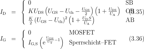         (
        ||{  0     (                )(        )  SB
I   =      KUDS   UGS − Uth −  UGS-  1 + UDS-  OB(3.35)
 D      ||(  K-           2 (    U2DS)      UA
           2 (UGS − Uth)   1 + UA              AB
        (
        {  0   ( U     )  MOSFET
IG  =   (  I    e-GUST − 1  Sperrschicht–FET      (3.36)
            G,S
