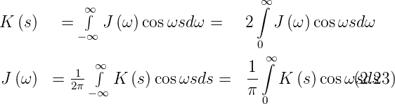                                    ∫∞
            ∞∫
K  (s)   =  −∞ J (ω) cosωsd ω =    2  J (ω )cosωsd ω
                                   0
             ∞∫                    1 ∞∫
J (ω)  =  12π    K (s)cos ωsds =   --  K (s) cosωs(d2s.23)
            −∞                    π 0

