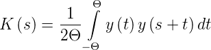             ∫Θ
K  (s ) = 1--   y (t)y (s + t)dt
         2Θ
            −Θ

