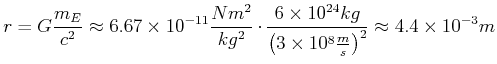 $\displaystyle r = G \frac{m_E}{c^2} \approx 6.67\times 10^{-11} \frac{N m^2}{kg...
...{24} kg}{\left(3
\times 10^8 \frac{m}{s}\right)^2} \approx 4.4 \times 10^{-3} m$