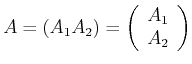 $\displaystyle A = (A_1,A_2) = \left(\begin{array}{c}A_1  A_2\end{array}\right)$