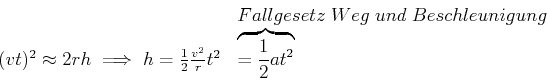 \begin{displaymath}\begin{array}{cl} &Fallgesetz,\;Weg\;und\;Beschleunigung\  (...
...\frac{v^2}{r} t^2 &\overbrace{= \frac{1}{2} a t^2} \end {array}\end{displaymath}
