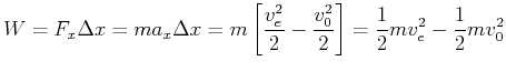 $\displaystyle W = F_x \Delta x = m a_x \Delta x = m \left[\frac{v_e^2}{2}-\frac{v_0^2}{2}\right] = \frac{1}{2}m v_e^2-\frac{1}{2}m v_0^2$