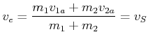 $\displaystyle v_e = \frac{m_1 v_{1,a} + m_2 v_{2,a}}{m_1 + m_2} = v_S$
