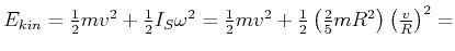 $ E_{kin} = \frac{1}{2} m v^2 + \frac{1}{2}I_S \omega^2 = \frac{1}{2} m v^2 +
\frac{1}{2}\left(\frac{2}{5} m R^2\right) \left(\frac{v}{R}\right)^2 =$