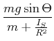 $\displaystyle \frac{mg \sin\Theta}{m +\frac{I_S}{R^2}}$