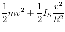 $\displaystyle \frac{1}{2}mv^2+\frac{1}{2}I_S\frac{v^2}{R^2}$