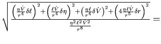 $\sqrt{\frac{\left(\frac{\eta \dot V}{r^4} \delta \ell\right)^2+
\left(\frac{ \...
...{\eta \ell \dot V}{r^5}\delta r\right)^2}{\frac{\eta^2 \ell^2 \dot V^2}{r^8}}}=$
