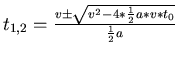 $t_{1,2} = \frac{v \pm \sqrt{v^2-4*\frac{1}{2} a *v*t_0}}{\frac{1}{2} a }$