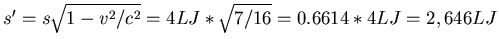 $s'=s\sqrt{1-v^2/c^2} =
4 LJ * \sqrt{7/16} = 0.6614 * 4 LJ = 2,646 LJ$