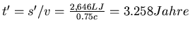 $t' = s'/v =
\frac{2,646 LJ}{0.75 c} = 3.258 Jahre$