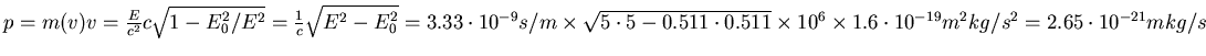 $p = m(v) v
= \frac{E}{c^2} c \sqrt{1-E_0^2/E^2} = \frac{1}{c}\sqrt{E^2-E_0^2}=...
...1} \times 10^6 \times 1.6 \cdot 10^{-19}
m^2kg/s^2 = 2.65 \cdot 10^{-21} mkg/s$