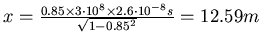 $x = \frac{0.85\times 3\cdot 10^8 \times 2.6\cdot 10^{-8} s}{\sqrt{1-0.85^2}}
= 12.59 m $